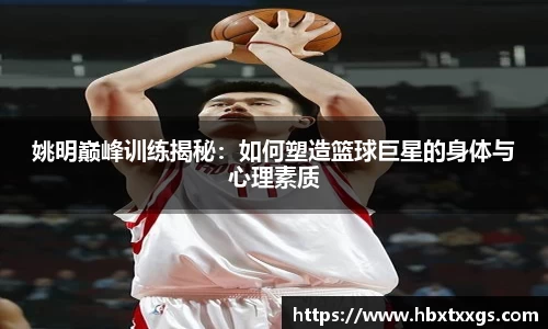 姚明巅峰训练揭秘：如何塑造篮球巨星的身体与心理素质
