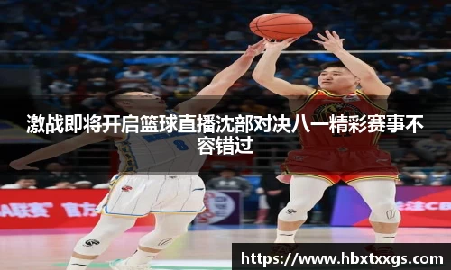 激战即将开启篮球直播沈部对决八一精彩赛事不容错过