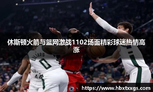 休斯顿火箭与篮网激战1102场面精彩球迷热情高涨