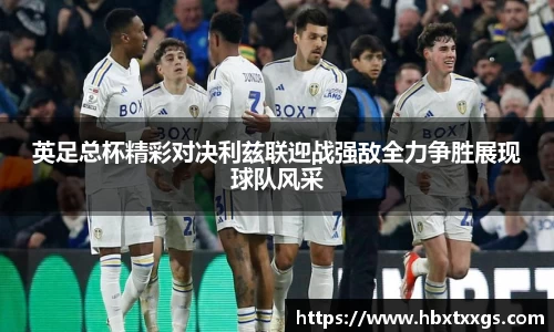 英足总杯精彩对决利兹联迎战强敌全力争胜展现球队风采