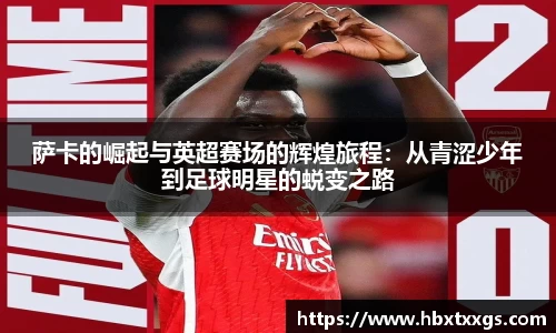 萨卡的崛起与英超赛场的辉煌旅程：从青涩少年到足球明星的蜕变之路