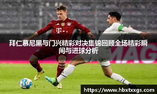 拜仁慕尼黑与门兴精彩对决集锦回顾全场精彩瞬间与进球分析