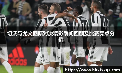 切沃与尤文图斯对决精彩瞬间回顾及比赛亮点分析