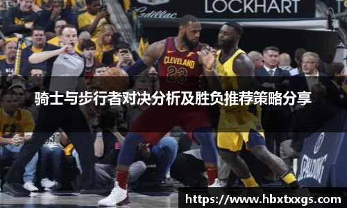 k1体育骑士与步行者对决分析及胜负推荐策略分享