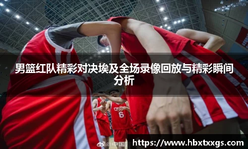 k1体育男篮红队精彩对决埃及全场录像回放与精彩瞬间分析