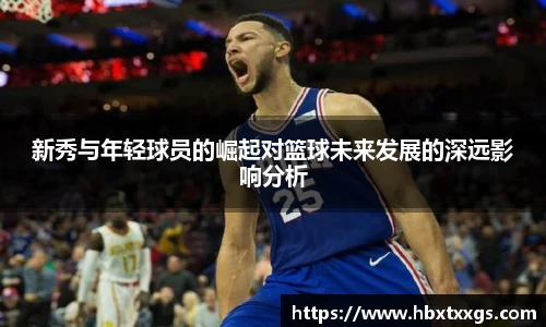 新秀与年轻球员的崛起对篮球未来发展的深远影响分析