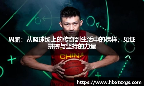 k1体育周鹏：从篮球场上的传奇到生活中的榜样，见证拼搏与坚持的力量