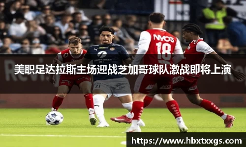 k1体育美职足达拉斯主场迎战芝加哥球队激战即将上演