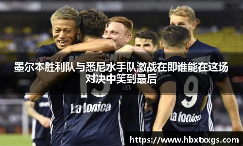 k1体育墨尔本胜利队与悉尼水手队激战在即谁能在这场对决中笑到最后