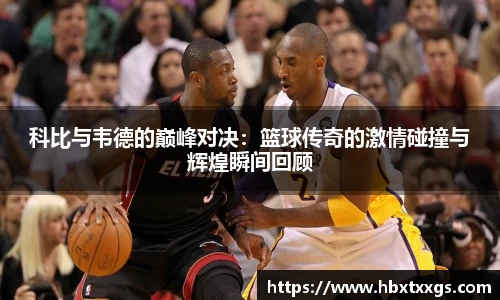 k1体育科比与韦德的巅峰对决：篮球传奇的激情碰撞与辉煌瞬间回顾