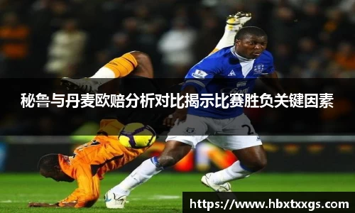 k1体育秘鲁与丹麦欧赔分析对比揭示比赛胜负关键因素